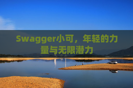 Swagger小可，年轻的力量与无限潜力